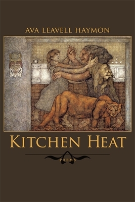 Kitchen Heat: Poems by Ava Leavell Haymon