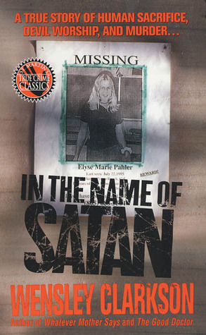 In the Name of Satan: A True Story of Human Sacrifice, Devil Worship, and Murder by Wensley Clarkson