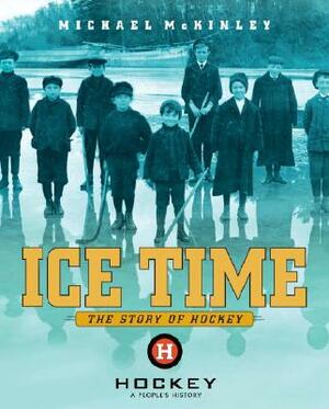 Ice Time: The Story of Hockey by Michael McKinley
