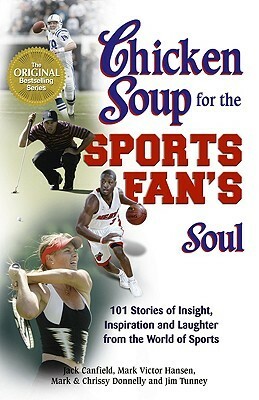 Chicken Soup for the Sports Fan's Soul: Stories of Insight, Inspiration and Laughter in the World of Sport by Jim Tunney, Mark Victor Hansen, Jack Canfield