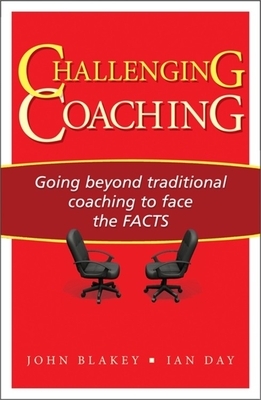 Challenging Coaching: Going Beyond Traditional Coaching to Face the Facts by John Blakey, Ian Day