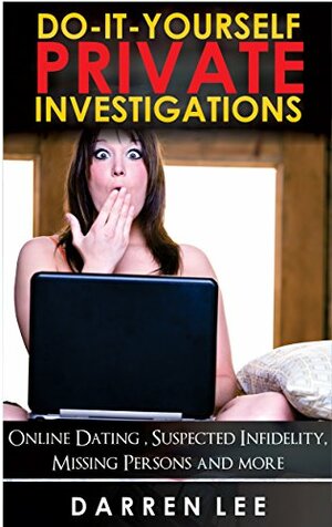 Do-It-Yourself Private Investigations: Online Dating, Suspected Infidelity, Missing Persons and more by Darren Lee