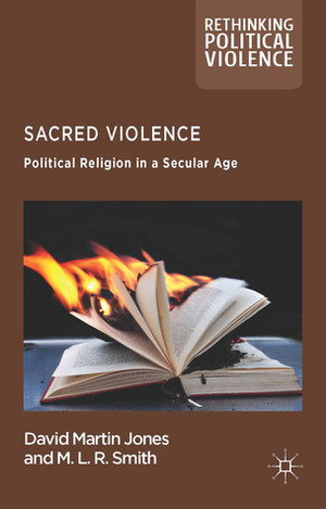 Sacred Violence: Political Religion in a Secular Age by David Martin Jones, M.L.R. Smith