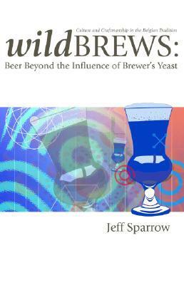 Wild Brews: Culture and Craftsmanship in the Belgian Tradition by Jeff Sparrow
