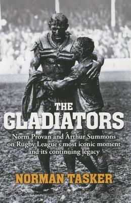 Gladiators: Norm Provan and Arthur Summons on Rugby League's Most Iconic Moment and Its Continuing Legacy by Norman Tasker