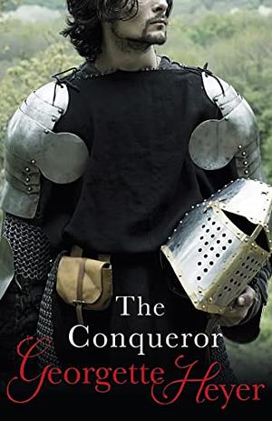 The Conqueror: A Novel of William the Conqueror, the Bastard Son Who Overpowered a Kingdom and the Woman Who Melted His Heart by Georgette Heyer