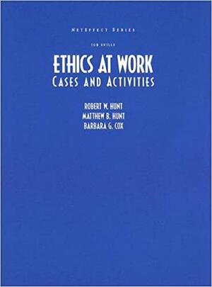 Ethics at Work: Cases and Activities for Ethics at Work by Matthew B. Hunt, Robert W. Hunt, Barbara G. Cox