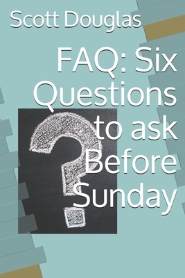 FAQ: Six Questions to ask Before Sunday by Scott Douglas