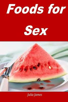 Foods for Sex: natural foods for increasing your sexual power and penis size by Julia James