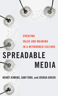 Spreadable Media: Creating Value and Meaning in a Networked Culture by Henry Jenkins, Joshua Green, Sam Ford