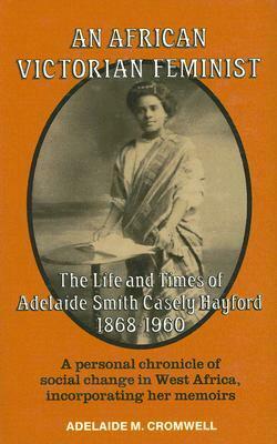An African Victorian Feminist: The Life and Times of Adelaide Smith Casely Hayford 1848-1960 by Adelaide M. Cromwell