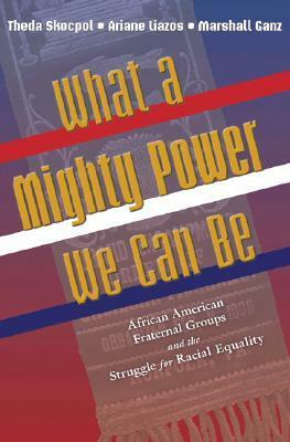 What a Mighty Power We Can Be: African American Fraternal Groups and the Struggle for Racial Equality by Theda Skocpol