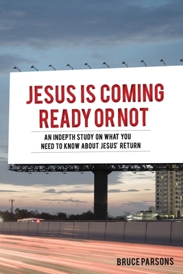 Jesus Is Coming Ready Or Not: An indepth study on what you need to know about Jesus' return by Bruce Parsons