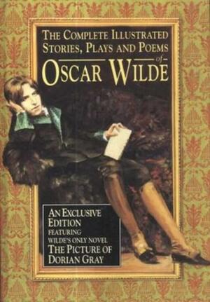The Complete Illustrated Stories, Plays and Poems of Oscar Wilde by Oscar Wilde