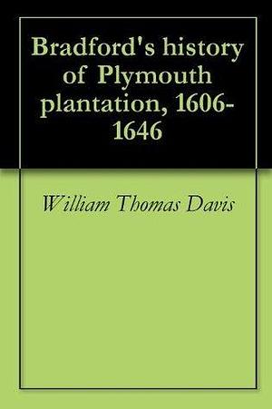 Bradford's history of Plymouth plantation, 1606-1646 by William Bradford, William Bradford