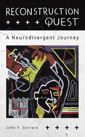 Reconstruction Quest: A Neurodivergent Journey by John F. Gerrard