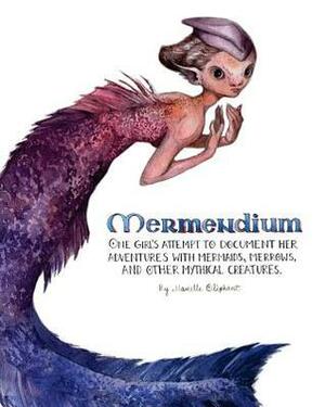 Mermendium: One Girl's Attempt to Document Her Adventures with Mermaids, Merrows, and Other Mythical Creatures. by Manelle Oliphant