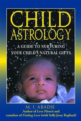 Child Astrology: A Guide to Nurturing Your Child's Natural Gifts by M. J. Abadie