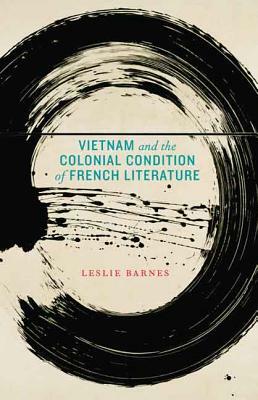 Vietnam and the Colonial Condition of French Literature by Leslie Barnes