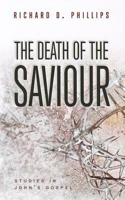The Death of the Saviour: Studies in John's Gospel by Richard D. Phillips