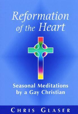 Reformation of the Heart: Seasonal Meditations by a Gay Christian by Chris Glaser