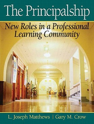 The Principalship: New Roles in a Professional Learning Community by Joe Matthews, Gary Crow