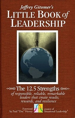 The Little Book of Leadership: The 12.5 Strengths of Responsible, Reliable, Remarkable Leaders That Create Results, Rewards, and Resilience by Paul Hersey, Jeffrey Gitomer