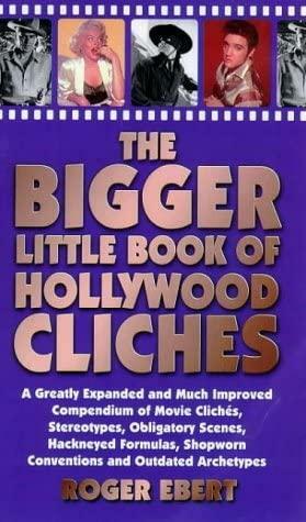 The Bigger Little Book of Hollywood Clichés: A Greatly Expanded and Much Improved Compendium of Movie Clichés, Stereotypes, Obligatory Scenes, Hackneyed Formulas, Shopworn Conventions and Outdated Archetypes by Roger Ebert