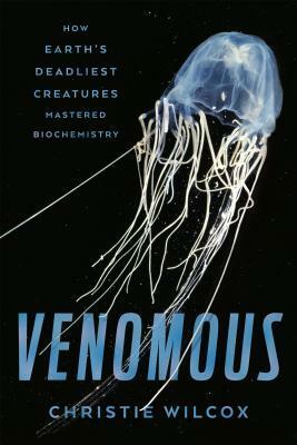 Venomous: How Earth's Deadliest Creatures Mastered Biochemistry by Christie Wilcox