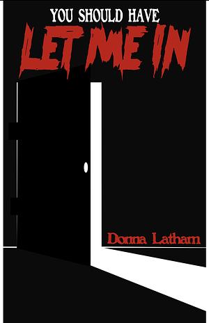 YOU SHOULD HAVE LET ME IN by Donna Latham