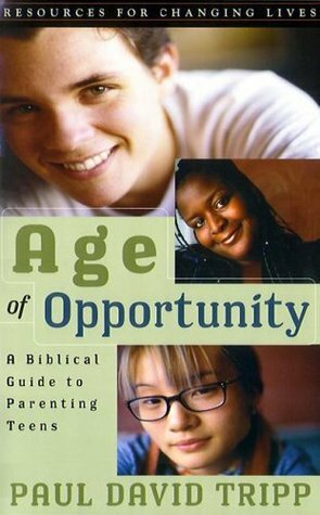 Age of Opportunity: A Biblical Guide to Parenting Teens (Resources for Changing Lives) by Paul David Tripp
