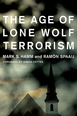 The Age of Lone Wolf Terrorism by Ramón Spaaij, Mark Hamm