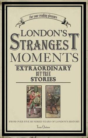 London's Strangest Tales: Extraordinary But True Stories from Over a Thousand Years of London's History by Tom Quinn, Tom Quinn