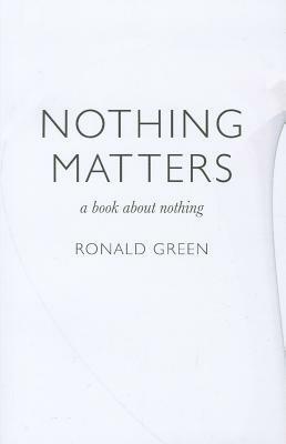 Nothing Matters: A Book about Nothing by Ronald Green