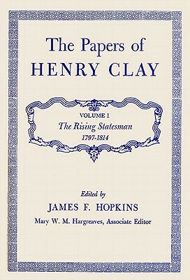 The Papers of Henry Clay: The Rising Statesman, 1797-1814 by Henry Clay