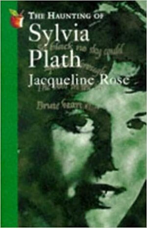 Haunting of Sylvia Plath by Jacqueline Rose