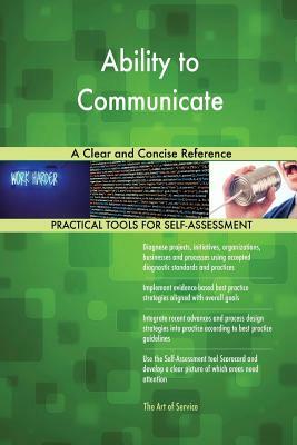 Ability to Communicate A Clear and Concise Reference by Gerardus Blokdyk