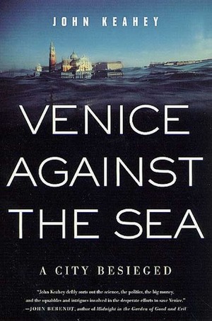 Venice Against the Sea: A City Besieged by John Keahey