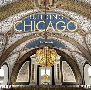 Building Chicago: The Architectural Masterworks by John Zukowsky