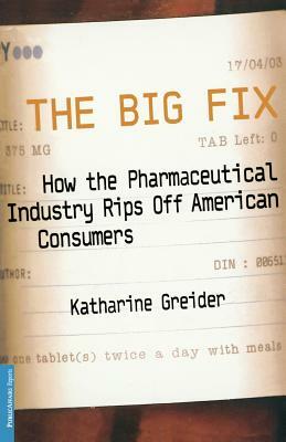 The Big Fix: How the Pharmaceutical Industry Rips Off American Consumers by Katharine Greider