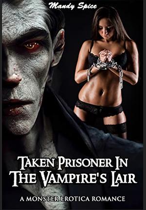 Taken Prisoner In The Vampire's Lair: A Monster Erotica Romance by Mandy Spice