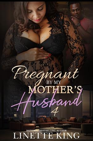 Pregnant by My Mother's Husband 4: The Finale by Linette King