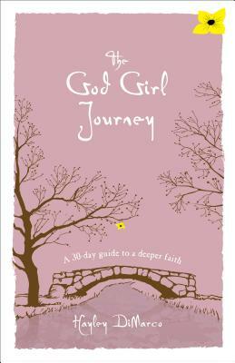 The God Girl Journey: A 30-Day Guide to a Deeper Faith by Hayley DiMarco