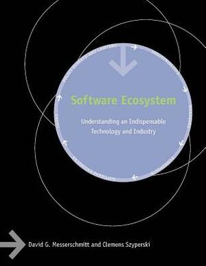 Software Ecosystem: Understanding an Indispensable Technology and Industry by David G. Messerschmitt, Clemens Szyperski