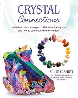 Crystal Connections: Understand the messages of 101 essential crystals and how to connect with their wisdom by Philip Permutt