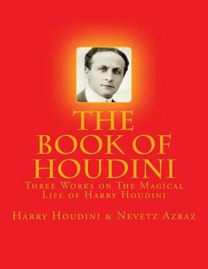 The Book of Houdini: Three Works on The Magical Life of Harry Houdini by Harry Houdini, Nevetz Azraz