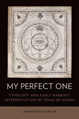 My Perfect One: Typology and Early Rabbinic Interpretation of Song of Songs by Jonathan Kaplan