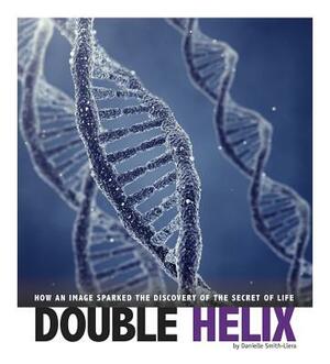 Double Helix: How an Image Sparked the Discovery of the Secret of Life by Danielle Smith-Llera
