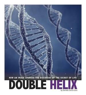 Double Helix: How an Image Sparked the Discovery of the Secret of Life by Danielle Smith-Llera