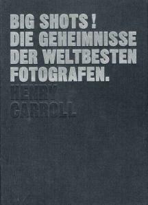 BIG SHOTS! Die Geheimnisse der weltbesten Fotografen by Henry Carroll